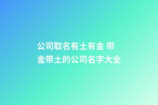 公司取名有土有金 带金带土的公司名字大全-第1张-公司起名-玄机派